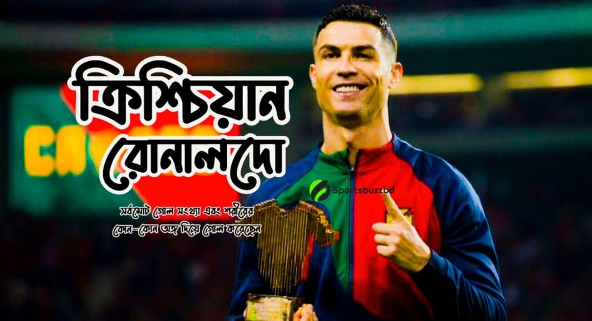 ক্রিশ্চিয়ান রোনালদো সর্বমোট গোল সংখ্যা এবং শরীরের কোন-কোন অঙ্গ দিয়ে গোল করেছেন