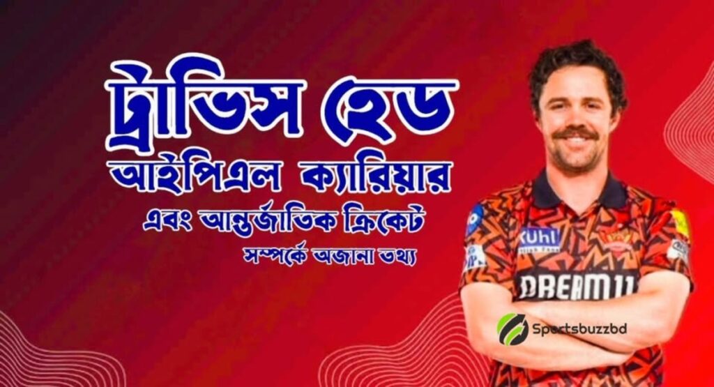 ট্রাভিস হেড আইপিএল (IPL) এবং তার আন্তর্জাতিক ক্রিকেট সম্পর্কে অজানা তথ্য
